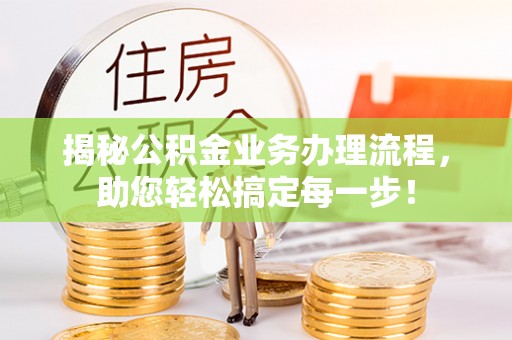迎江揭秘公积金业务办理流程，助您轻松搞定每一步！
