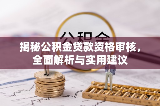 迎江揭秘公积金贷款资格审核，全面解析与实用建议