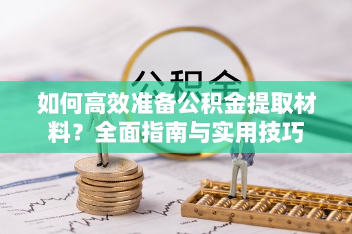 迎江如何高效准备公积金提取材料？全面指南与实用技巧