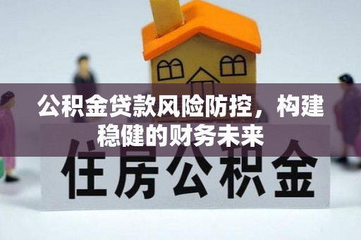 迎江公积金贷款风险防控，构建稳健的财务未来