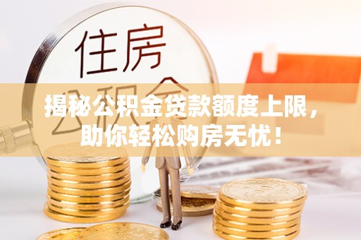 迎江揭秘公积金贷款额度上限，助你轻松购房无忧！