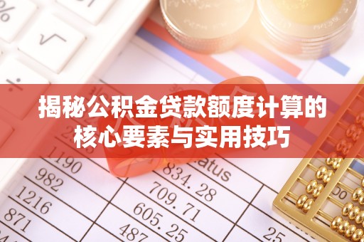 迎江揭秘公积金贷款额度计算的核心要素与实用技巧