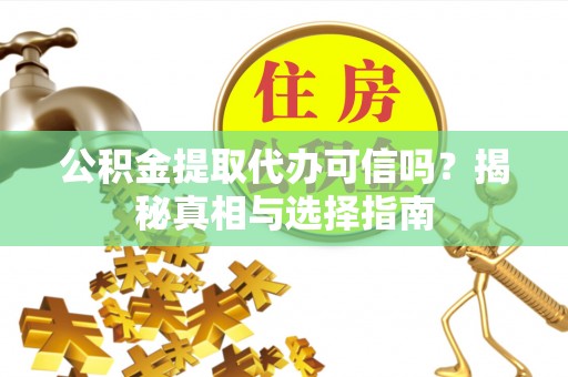 迎江公积金提取代办可信吗？揭秘真相与选择指南