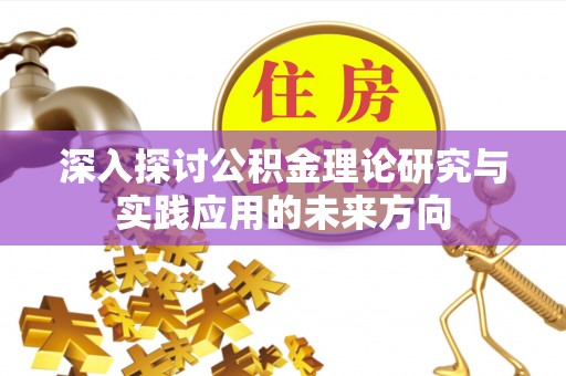 迎江深入探讨公积金理论研究与实践应用的未来方向