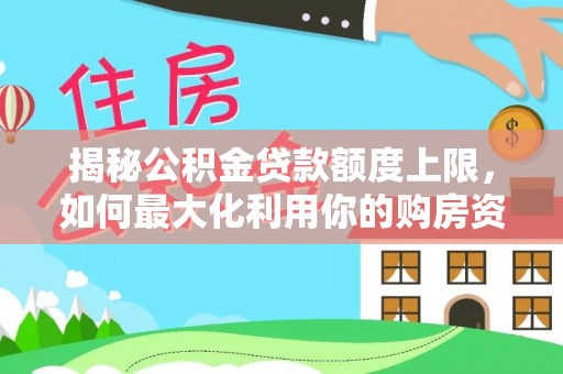 迎江揭秘公积金贷款额度上限，如何最大化利用你的购房资金？