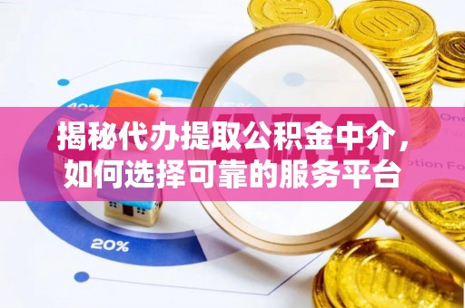 迎江揭秘代办提取公积金中介，如何选择可靠的服务平台