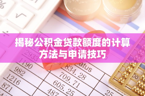 迎江揭秘公积金贷款额度的计算方法与申请技巧
