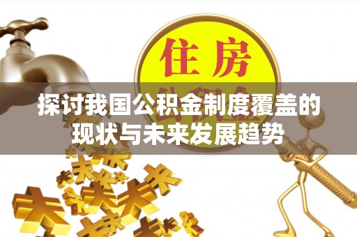 迎江探讨我国公积金制度覆盖的现状与未来发展趋势
