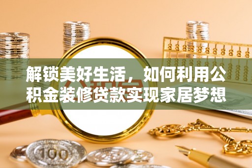 迎江解锁美好生活，如何利用公积金装修贷款实现家居梦想