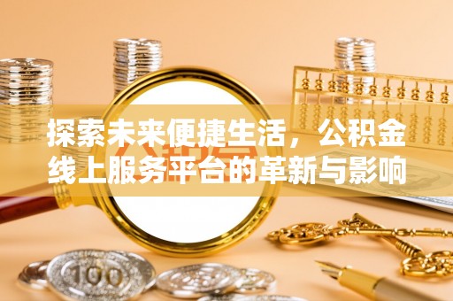 迎江探索未来便捷生活，公积金线上服务平台的革新与影响