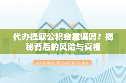 迎江代办提取公积金靠谱吗？揭秘背后的风险与真相