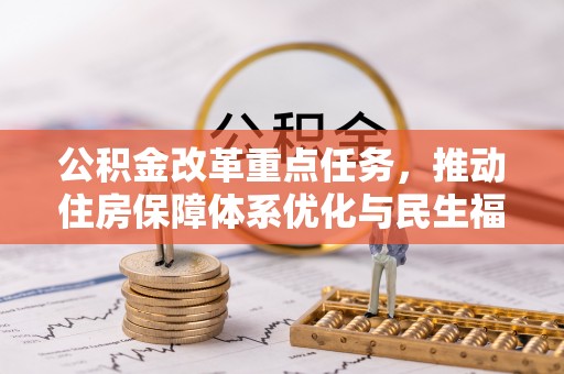 迎江公积金改革重点任务，推动住房保障体系优化与民生福祉提升