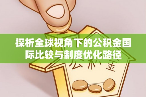 迎江探析全球视角下的公积金国际比较与制度优化路径