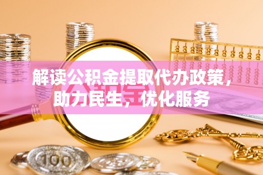 迎江解读公积金提取代办政策，助力民生，优化服务