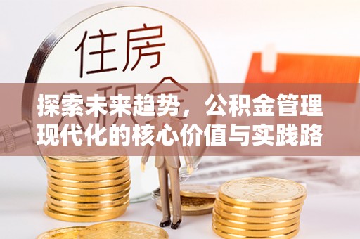 迎江探索未来趋势，公积金管理现代化的核心价值与实践路径