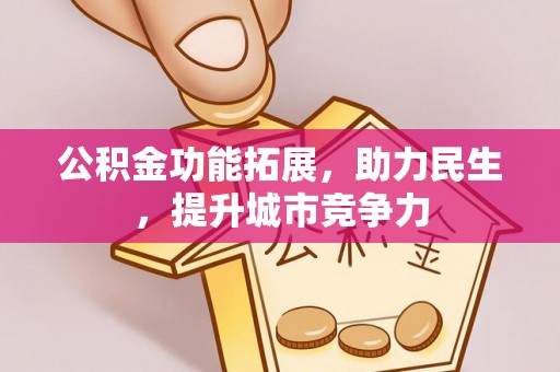 迎江公积金功能拓展，助力民生，提升城市竞争力