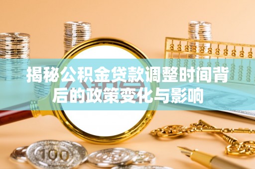 迎江揭秘公积金贷款调整时间背后的政策变化与影响