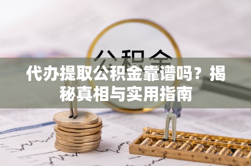 迎江代办提取公积金靠谱吗？揭秘真相与实用指南