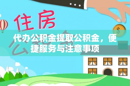 迎江代办公积金提取公积金，便捷服务与注意事项
