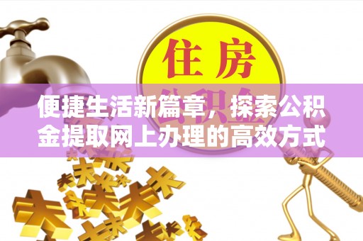 迎江便捷生活新篇章，探索公积金提取网上办理的高效方式