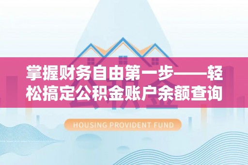 迎江掌握财务自由第一步——轻松搞定公积金账户余额查询的方法与技巧