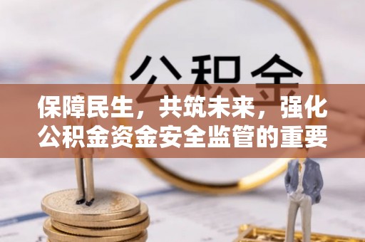 迎江保障民生，共筑未来，强化公积金资金安全监管的重要性