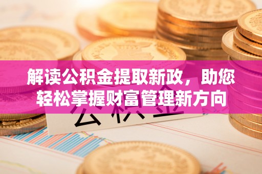 迎江解读公积金提取新政，助您轻松掌握财富管理新方向