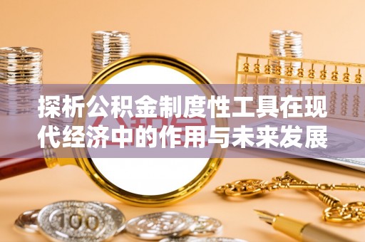 迎江探析公积金制度性工具在现代经济中的作用与未来发展趋势