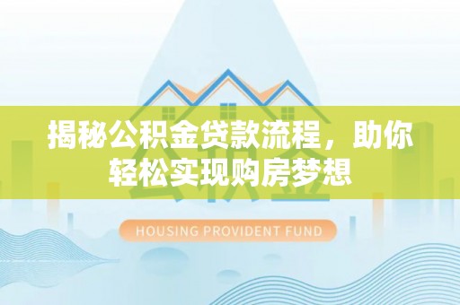 迎江揭秘公积金贷款流程，助你轻松实现购房梦想
