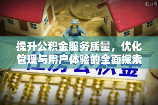 迎江提升公积金服务质量，优化管理与用户体验的全面探索